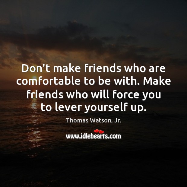Don’t make friends who are comfortable to be with. Make friends who Thomas Watson, Jr. Picture Quote