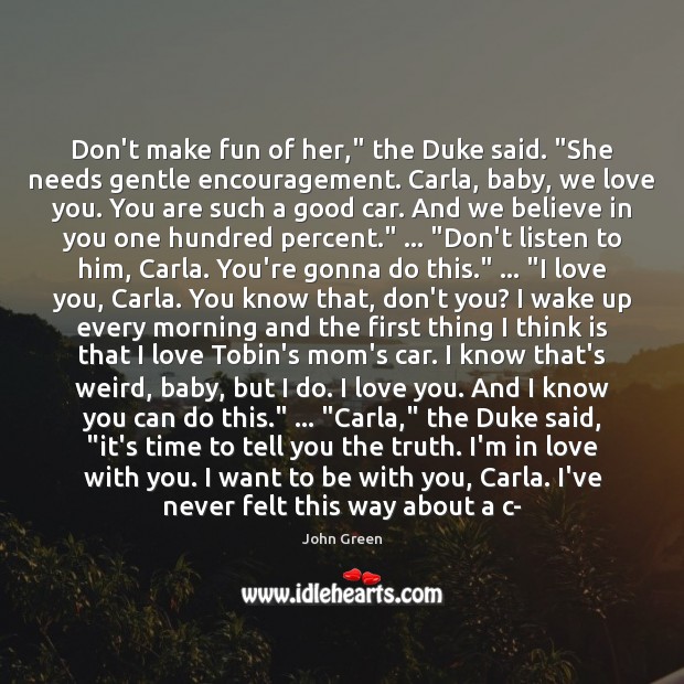 Don’t make fun of her,” the Duke said. “She needs gentle encouragement. John Green Picture Quote