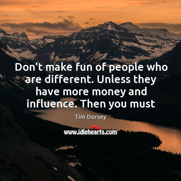 Don’t make fun of people who are different. Unless they have more Tim Dorsey Picture Quote