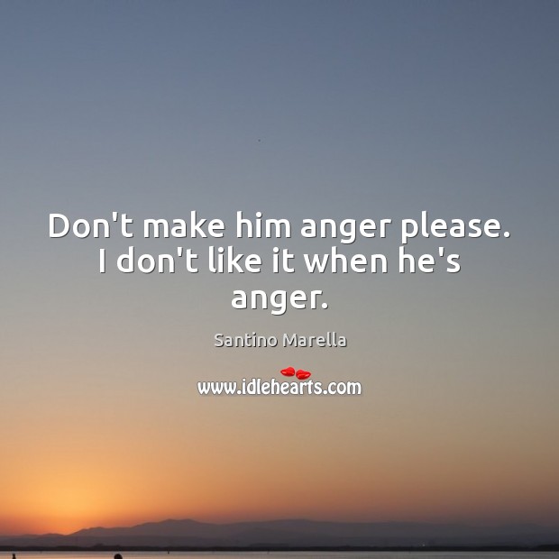 Don’t make him anger please. I don’t like it when he’s anger. Santino Marella Picture Quote