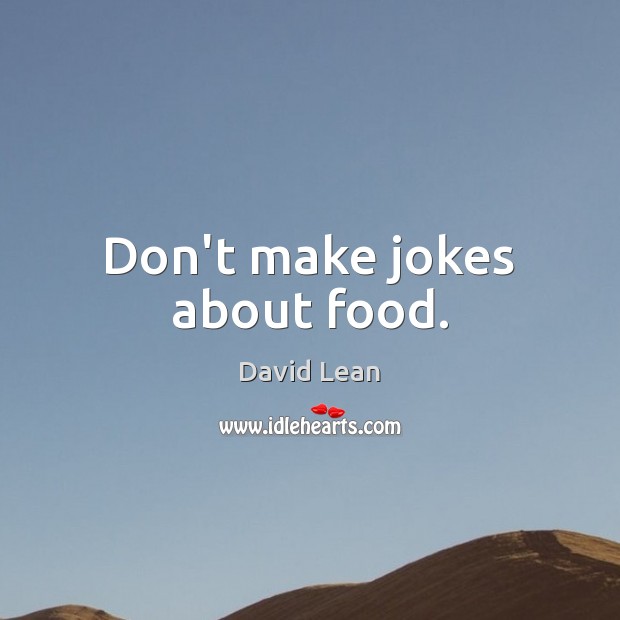 Don’t make jokes about food. David Lean Picture Quote