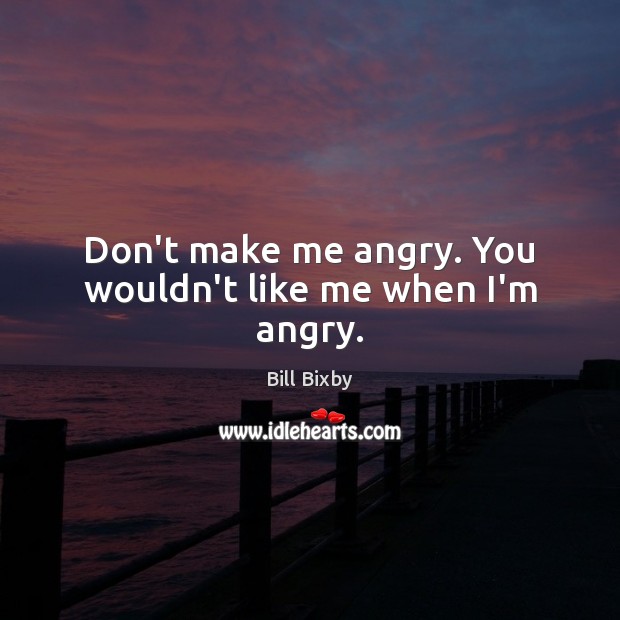 Don’t make me angry. You wouldn’t like me when I’m angry. Bill Bixby Picture Quote