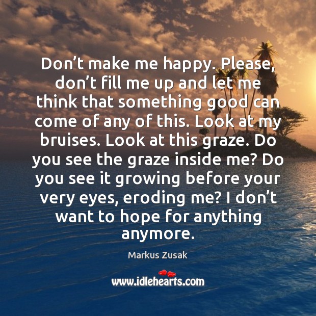 Don’t make me happy. Please, don’t fill me up and Markus Zusak Picture Quote