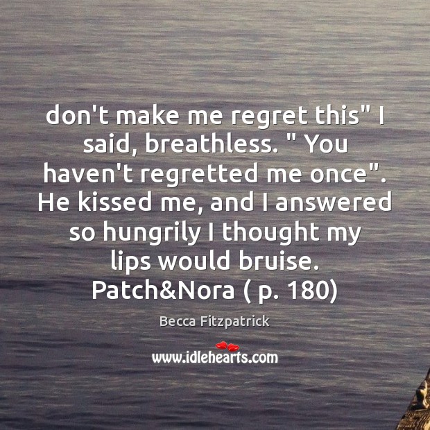 Don’t make me regret this” I said, breathless. ” You haven’t regretted me Becca Fitzpatrick Picture Quote