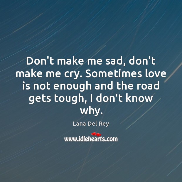 Don’t make me sad, don’t make me cry. Sometimes love is not Lana Del Rey Picture Quote