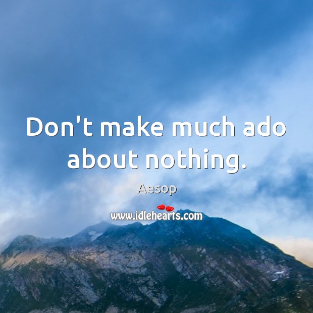 Don’t make much ado about nothing. Image