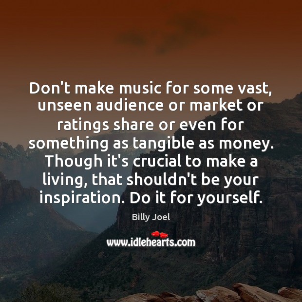 Don’t make music for some vast, unseen audience or market or ratings Image