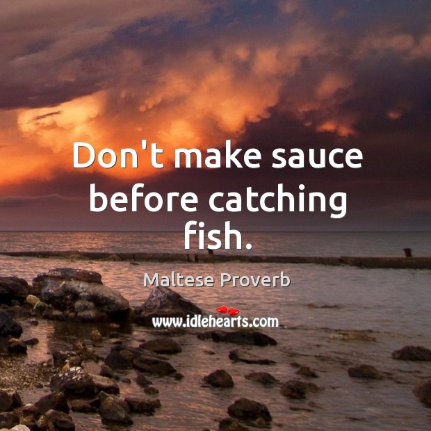 Don’t make sauce before catching fish. Maltese Proverbs Image