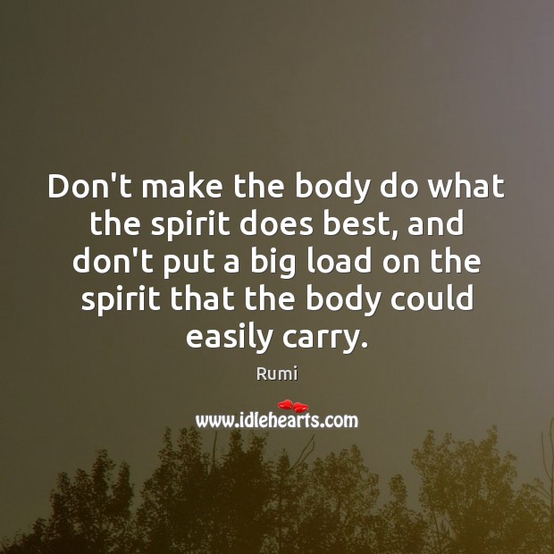 Don’t make the body do what the spirit does best, and don’t Rumi Picture Quote