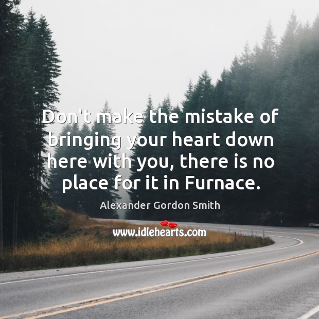Don’t make the mistake of bringing your heart down here with you, Alexander Gordon Smith Picture Quote