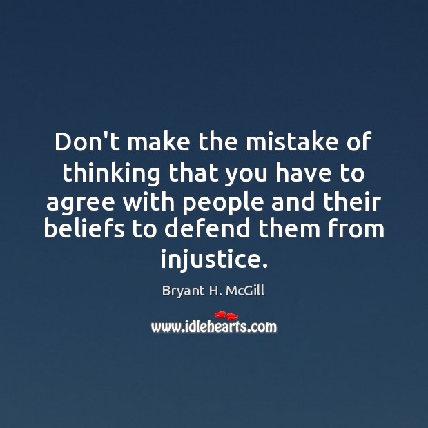 Don’t make the mistake of thinking that you have to agree with Bryant H. McGill Picture Quote