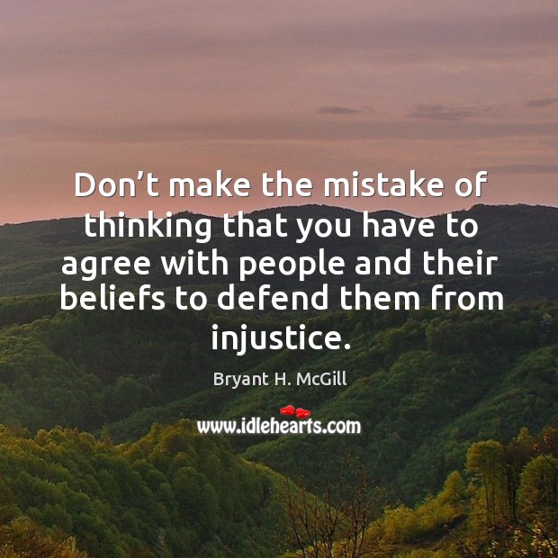 Don’t make the mistake of thinking that you have to agree with people and their beliefs to defend them from injustice. Image