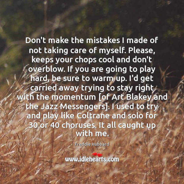 Don’t make the mistakes I made of not taking care of myself. Freddie Hubbard Picture Quote