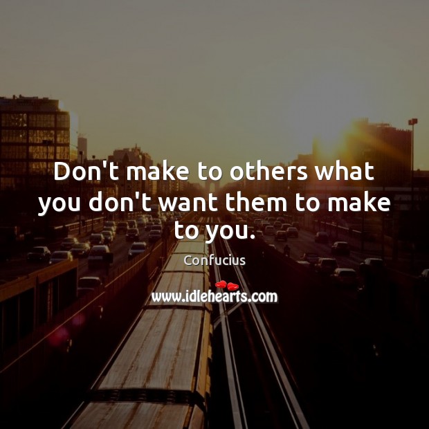 Don’t make to others what you don’t want them to make to you. Confucius Picture Quote