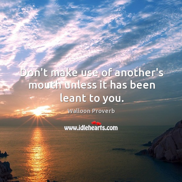 Don’t make use of another’s mouth unless it has been leant to you. Walloon Proverbs Image