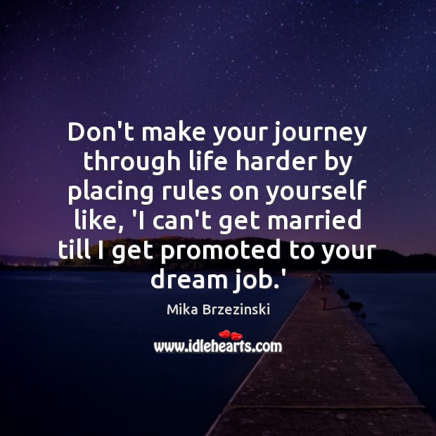 Don’t make your journey through life harder by placing rules on yourself Mika Brzezinski Picture Quote