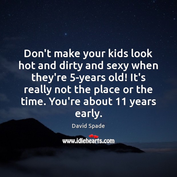 Don’t make your kids look hot and dirty and sexy when they’re 5 David Spade Picture Quote