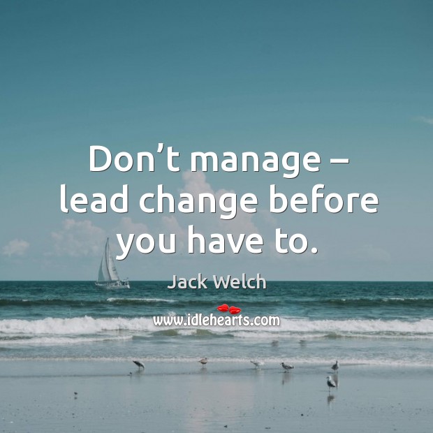 Don’t manage – lead change before you have to. Jack Welch Picture Quote