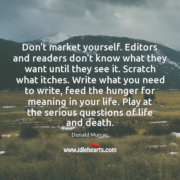Don’t market yourself. Editors and readers don’t know what they want until Image