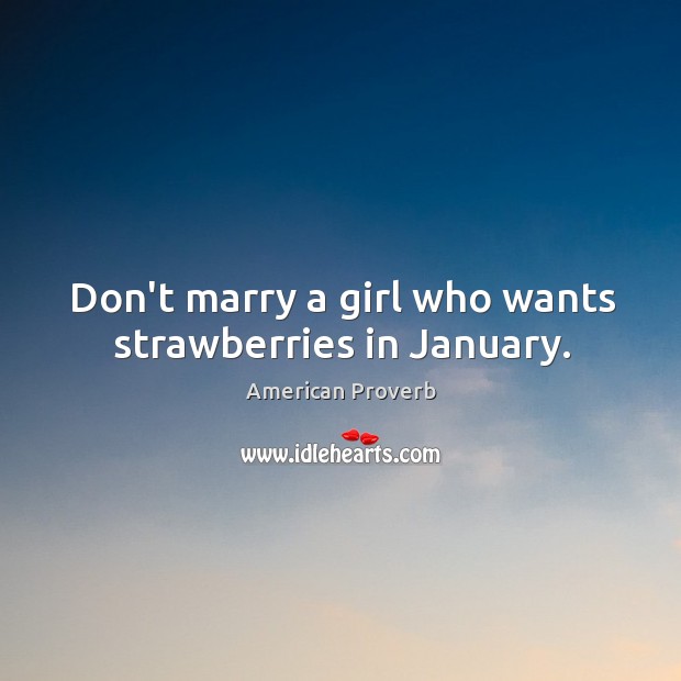 Don’t marry a girl who wants strawberries in january. Image