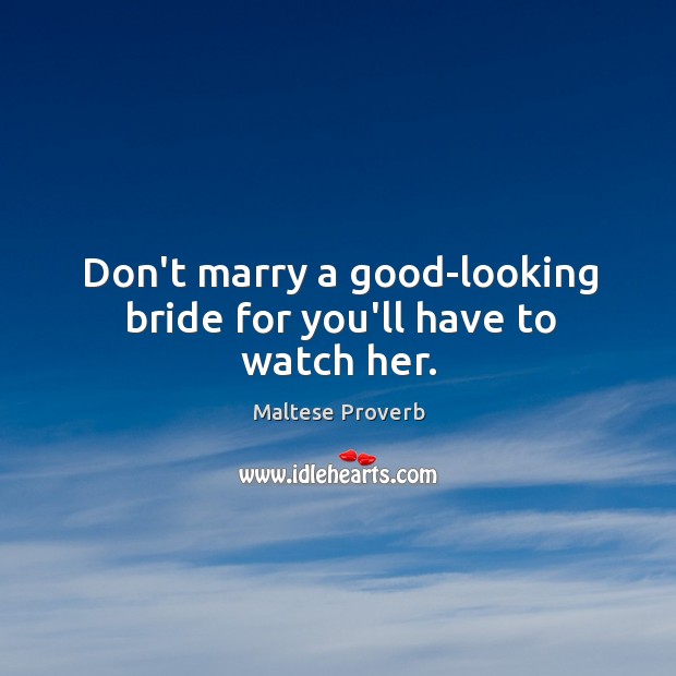Don’t marry a good-looking bride for you’ll have to watch her. Image