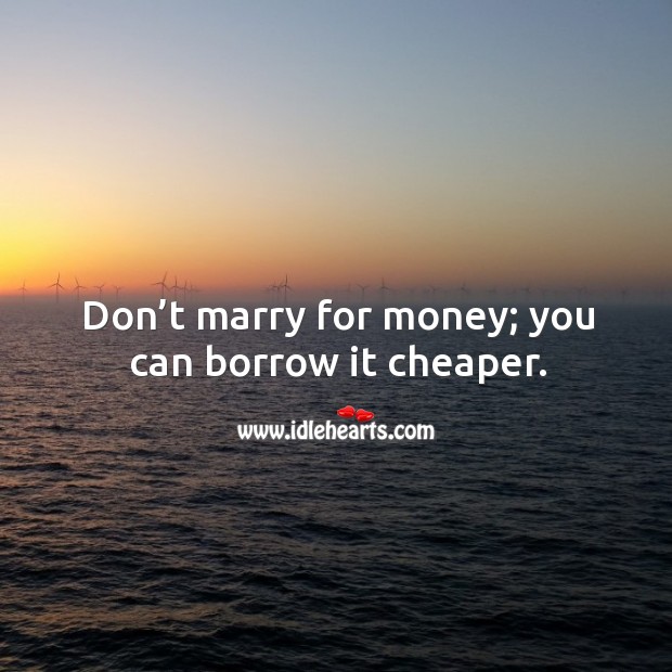Don’t marry for money; you can borrow it cheaper. Image