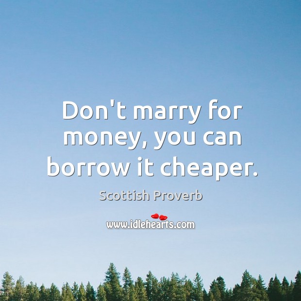 Don’t marry for money, you can borrow it cheaper. Scottish Proverbs Image