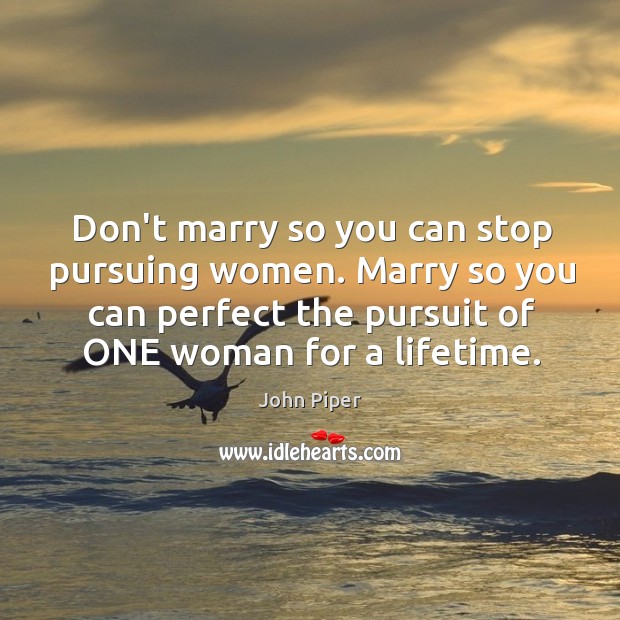 Don’t marry so you can stop pursuing women. Marry so you can John Piper Picture Quote
