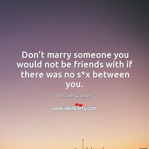 Don’t marry someone you would not be friends with if there was no s*x between you. William Glasser Picture Quote