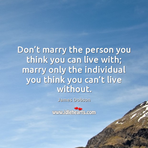 Don’t marry the person you think you can live with; marry only the individual Image