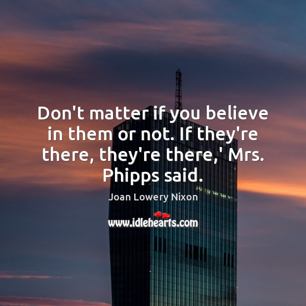 Don’t matter if you believe in them or not. If they’re there, Joan Lowery Nixon Picture Quote