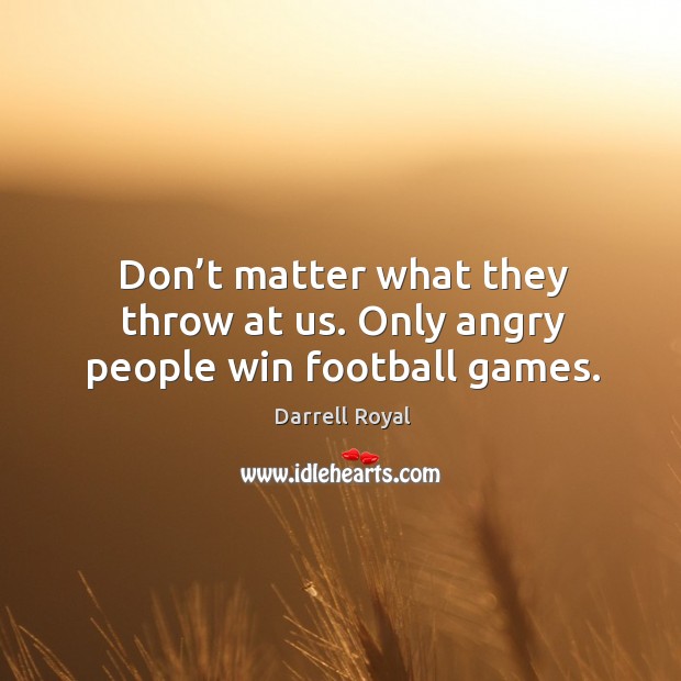 Don’t matter what they throw at us. Only angry people win football games. Darrell Royal Picture Quote