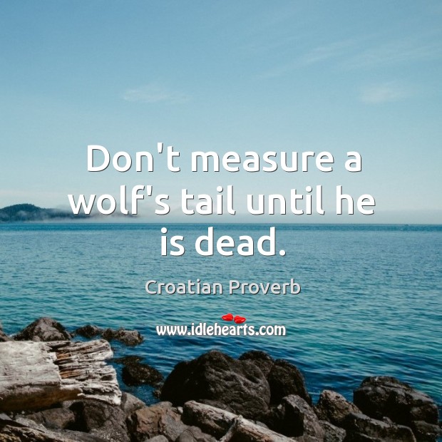 Don’t measure a wolf’s tail until he is dead. Croatian Proverbs Image