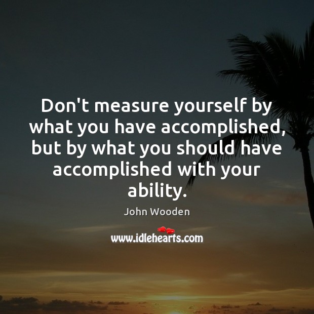 Don’t measure yourself by what you have accomplished, but by what you John Wooden Picture Quote