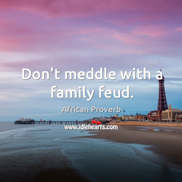 Don’t meddle with a family feud. African Proverbs Image