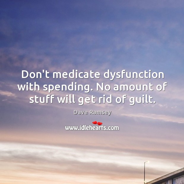 Don’t medicate dysfunction with spending. No amount of stuff will get rid of guilt. Dave Ramsey Picture Quote