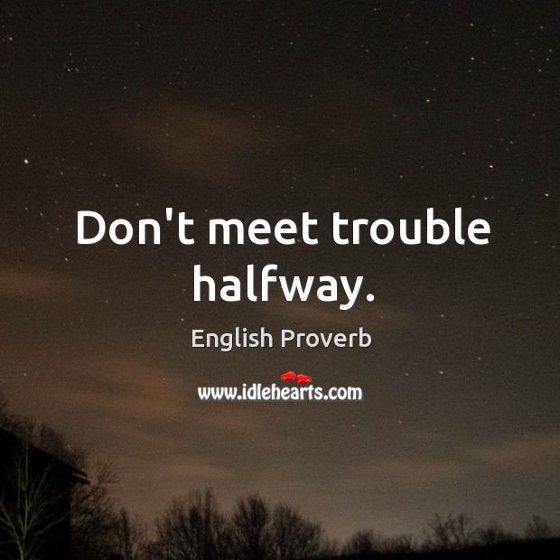 Don’t meet trouble halfway. English Proverbs Image