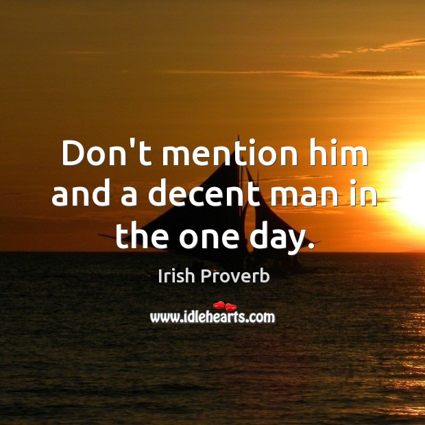 Don’t mention him and a decent man in the one day. Image