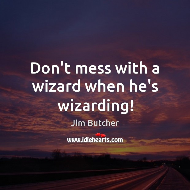 Don’t mess with a wizard when he’s wizarding! Jim Butcher Picture Quote