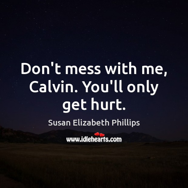 Don’t mess with me, Calvin. You’ll only get hurt. Susan Elizabeth Phillips Picture Quote