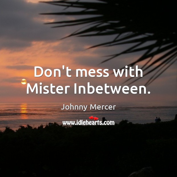 Don’t mess with Mister Inbetween. Johnny Mercer Picture Quote