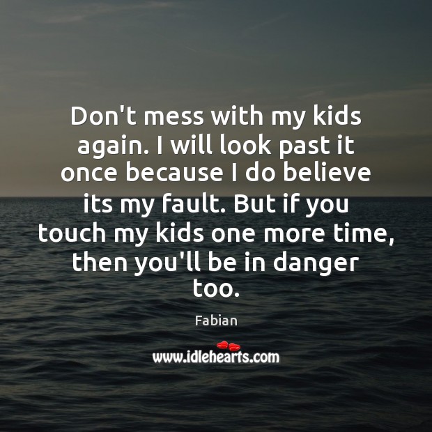 Don’t mess with my kids again. I will look past it once Fabian Picture Quote
