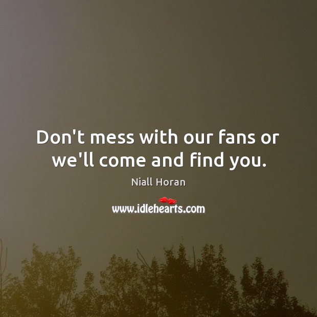 Don’t mess with our fans or we’ll come and find you. Niall Horan Picture Quote