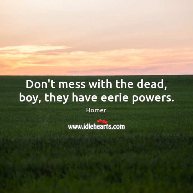 Don’t mess with the dead, boy, they have eerie powers. Image