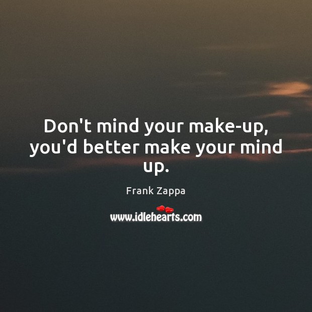 Don’t mind your make-up, you’d better make your mind up. Frank Zappa Picture Quote