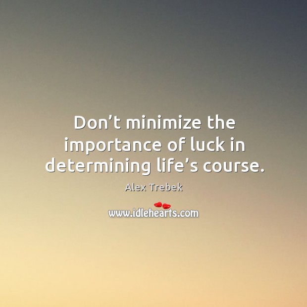 Don’t minimize the importance of luck in determining life’s course. Alex Trebek Picture Quote