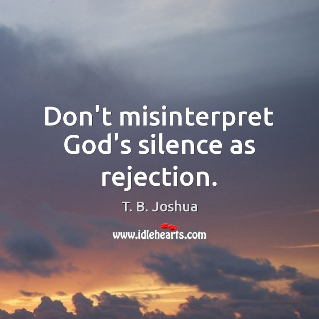 Don’t misinterpret God’s silence as rejection. T. B. Joshua Picture Quote
