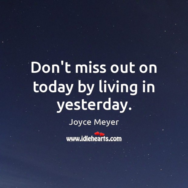 Don’t miss out on today by living in yesterday. Joyce Meyer Picture Quote