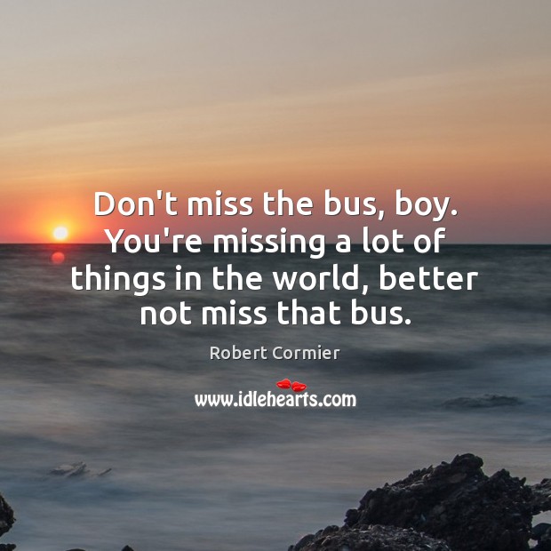 Don’t miss the bus, boy. You’re missing a lot of things in Robert Cormier Picture Quote
