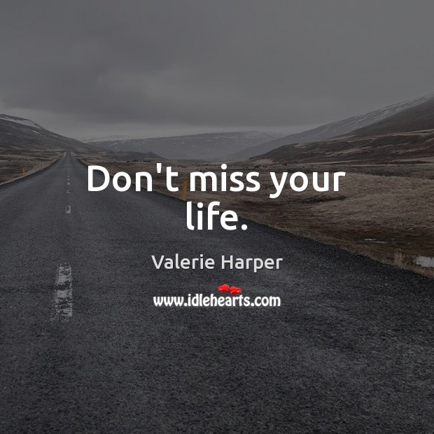 Don’t miss your life. Valerie Harper Picture Quote